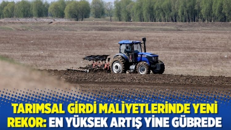 Tarımsal girdi maliyetlerinde yeni rekor: En yüksek artış yine gübrede