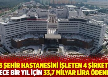 13 şehir hastanesini işleten 4 şirkete sadece bir yıl için 33,7 milyar lira ödenecek