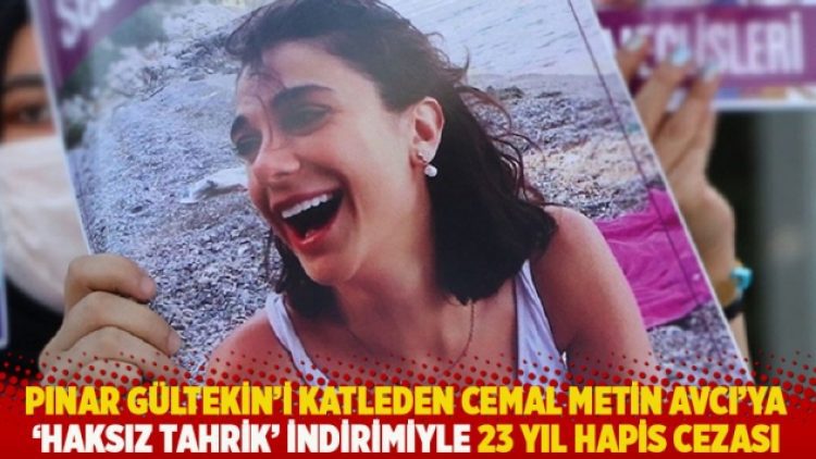 Pınar Gültekin’i katleden Cemal Metin Avcı’ya ‘haksız tahrik’ indirimiyle 23 yıl hapis cezası
