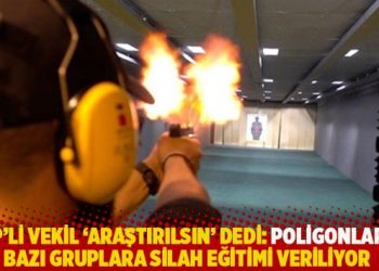 CHP’li Antmen ‘araştırılsın’ dedi: Poligonlarda bazı gruplara silah eğitimi veriliyor