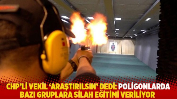 CHP’li Antmen ‘araştırılsın’ dedi: Poligonlarda bazı gruplara silah eğitimi veriliyor