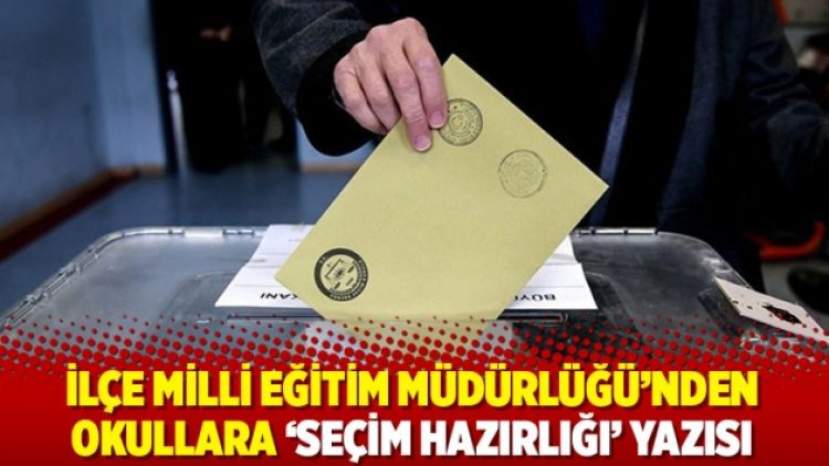 İlçe Milli Eğitim Müdürlüğü’nden okullara ‘seçim hazırlığı’ yazısı