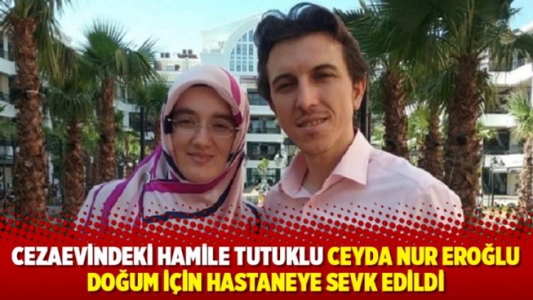 Cezaevindeki hamile tutuklu Ceyda Nur Eroğlu doğum için hastaneye sevk edildi