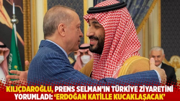 Kılıçdaroğlu, Prens Selman’ın Türkiye ziyaretini yorumladı: Erdoğan katille kucaklaşacak