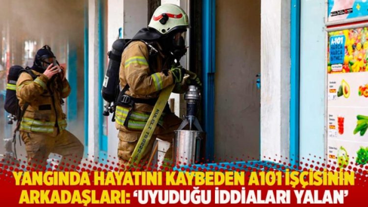 Yangında hayatını kaybeden A101 işçisinin arkadaşları: Uyuduğu iddiaları yalan!