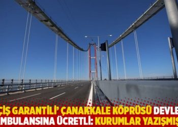 ‘Geçiş garantili’ Çanakkale Köprüsü devletin ambulansına ücretli: Kurumlar yazışmış!