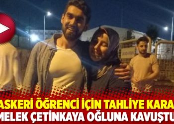 71 askeri öğrenci için tahliye kararı; Melek Çetinkaya oğluna kavuştu