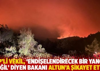 CHP’li vekil, ‘Endişelendirecek bir yangın değil’ diyen bakanı Altun’a şikayet etti