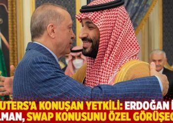 Reuters’a konuşan yetkili: Erdoğan ile Selman, swap konusunu özel görüşecek