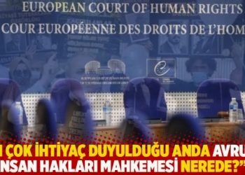 “En çok ihtiyaç duyulduğu anda Avrupa İnsan Hakları Mahkemesi nerede?”