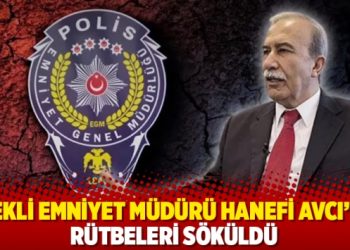 Emekli Emniyet Müdürü Hanefi Avcı’nın rütbeleri söküldü