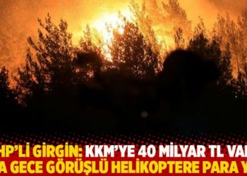 CHP’li Girgin: KKM’ye 40 milyar TL var, ama gece görüşlü helikoptere para yok