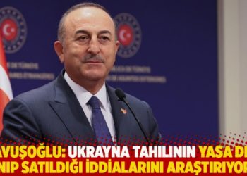 Çavuşoğlu: Ukrayna tahılının yasa dışı alınıp satıldığı iddialarını araştırıyoruz