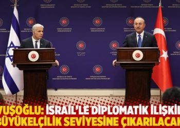 Çavuşoğlu: İsrail’le diplomatik ilişkiler büyükelçilik seviyesine çıkarılacak
