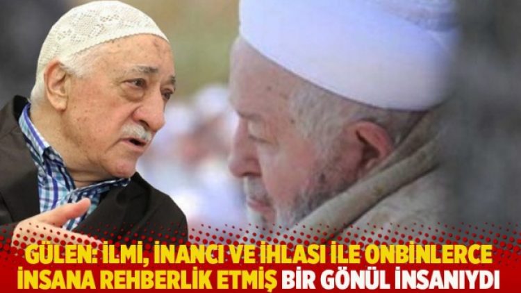 Gülen: İlmi, inancı ve ihlası ile onbinlerce insana rehberlik etmiş bir gönül insanıydı