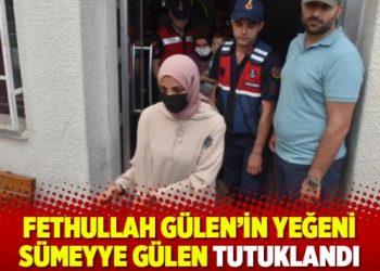 Fethullah Gülen’in yeğeni Sümeyye Gülen tutuklandı