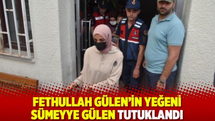 Fethullah Gülen’in yeğeni Sümeyye Gülen tutuklandı