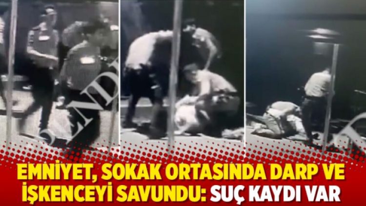 Emniyet, sokak ortasında darp ve işkenceyi savundu: Suç kaydı var