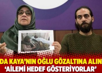 Hüda Kaya’nın oğlu gözaltına alındı: ‘Ailemi hedef gösteriyorlar’