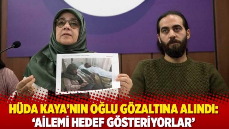 Hüda Kaya’nın oğlu gözaltına alındı: ‘Ailemi hedef gösteriyorlar’