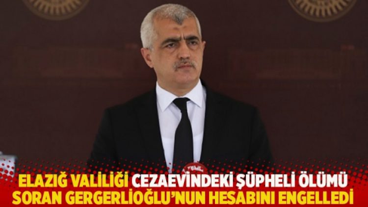 Elazığ Valiliği cezaevindeki şüpheli ölümü soran Gergerlioğlu’un hesabını engelledi