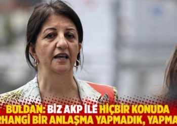 Buldan: Biz AKP ile hiçbir konuda herhangi bir anlaşma yapmadık, yapmayız