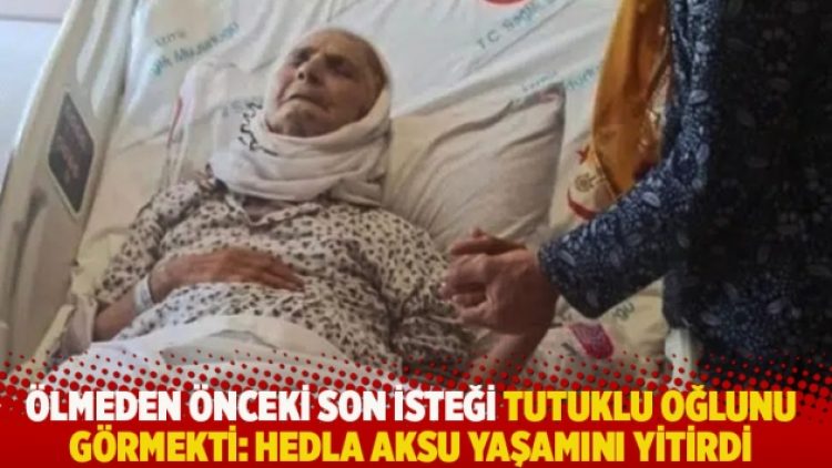 Ölmeden önceki son isteği tutuklu oğlunu görmekti: Hedla Aksu yaşamını yitirdi