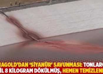 Anagold’dan ‘siyanür’ savunması: Tonlarca değil 8 kilogram dökülmüş, hemen temizlenmiş!