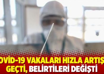 Covid-19 vakaları hızla artışa geçti, belirtileri değişti
