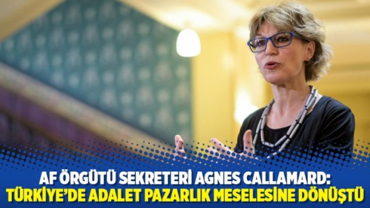 Af Örgütü sekreteri Agnes Callamard: Türkiye’de adalet pazarlık meselesine dönüştü