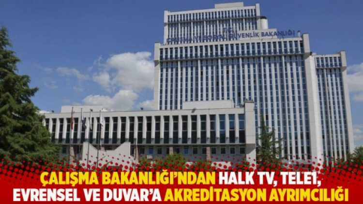 Çalışma Bakanlığı’ndan Halk TV, TELE1, Evrensel ve Duvar’a akreditasyon ayrımcılığı