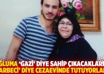 “Oğluma ‘gazi’ diye sahip çıkacaklarına, ‘darbeci’ diye cezaevinde tutuyorlar”