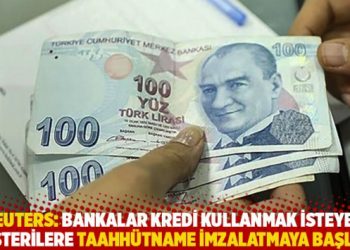 Reuters: Bankalar kredi kullanmak isteyen müşterilere taahhütname imzalatmaya başladı