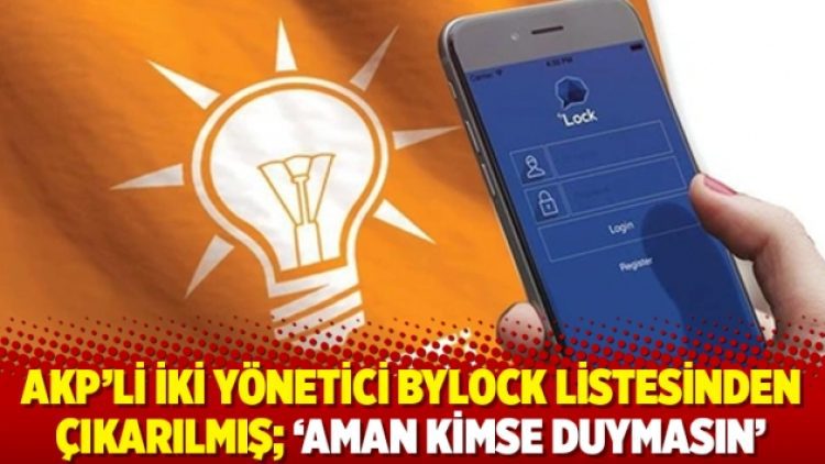 AKP’li iki yönetici Bylock listesinden çıkarılmış; ‘Aman kimse duymasın’