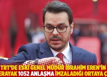 TRT’de eski genel müdür İbrahim Eren’in giderayak 1052 anlaşma imzaladığı ortaya çıktı