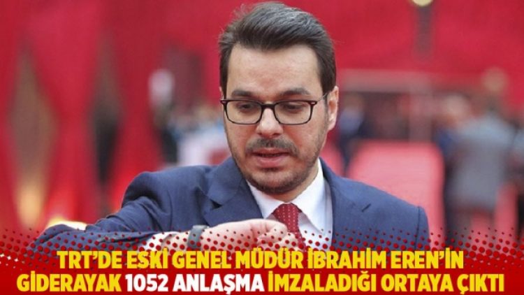 TRT’de eski genel müdür İbrahim Eren’in giderayak 1052 anlaşma imzaladığı ortaya çıktı