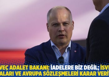 İsveç Adalet Bakanı: İadelere biz değil; İsveç yasaları ve Avrupa anlaşmaları karar veriyor