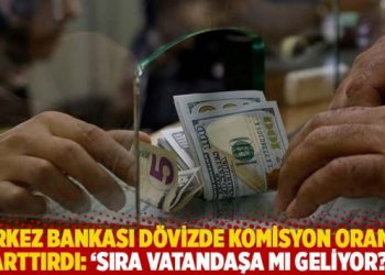 Merkez Bankası dövizde komisyon oranını arttırdı: ‘Sıra vatandaşa mı geliyor?’