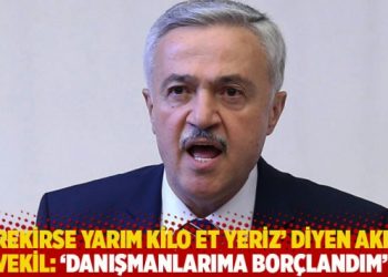 ‘Gerekirse yarım kilo et yeriz’ diyen AKP’li vekil: ‘Danışmanlarıma borçlandım’