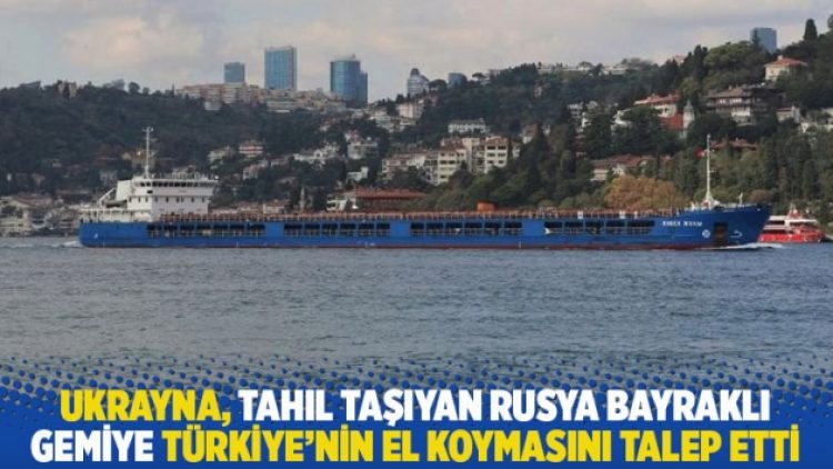 Ukrayna, tahıl taşıyan Rusya bayraklı gemiye Türkiye’nin el koymasını talep etti