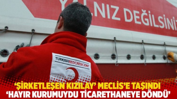 ‘Şirketleşen Kızılay’ Meclis’e taşındı: ‘Hayır kurumuydu ticarethaneye döndü’