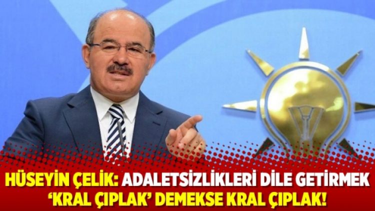 Hüseyin Çelik: Adaletsizlikleri dile getirmek ‘kral çıplak’ demekse kral çıplak!