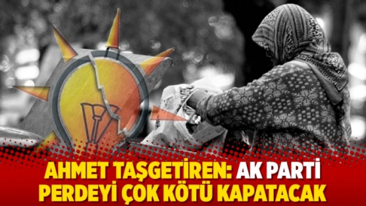 Ahmet Taşgetiren: Ak Parti perdeyi çok kötü kapatacak