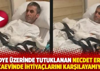 Sedye üzerinde tutuklanan Necdet Erik, cezaevinde ihtiyaçlarını karşılayamıyor