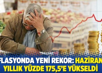 Enflasyonda yeni rekor: Haziranda yıllık yüzde 175,5’e yükseldi