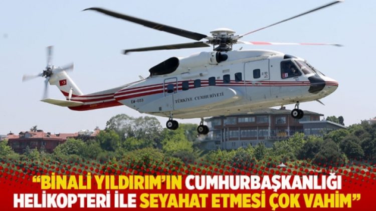 CHP’li Emre: Binali Yıldırım’ın Cumhurbaşkanlığı helikopteri ile seyahat etmesi çok vahim