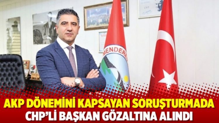 AKP dönemini kapsayan soruşturmada CHP’li Başkan gözaltına alındı
