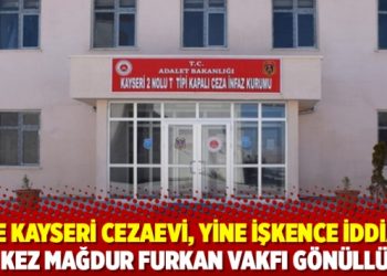 Yine Kayseri Cezaevi, yine işkence iddiası; bu kez mağdur Furkan Vakfı gönüllüsü