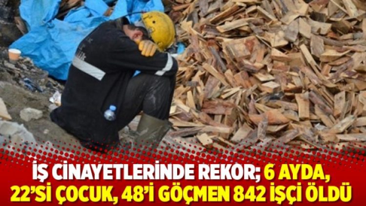 İş cinayetlerinde rekor; 6 ayda, 22’si çocuk, 48’i göçmen 842 işçi öldü
