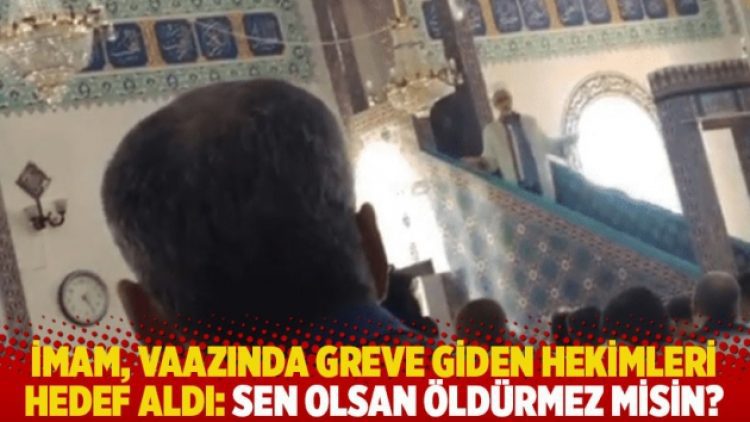 İmam, vaazında greve giden hekimleri hedef aldı: Sen olsan öldürmez misin?